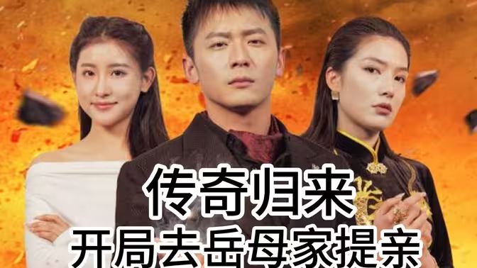 传奇归来开局去岳母家提亲 第61-72集完结(大结局)