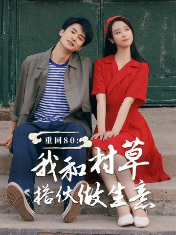 重回80我和村草搭伙做生意 第61-79集完结(大结局)